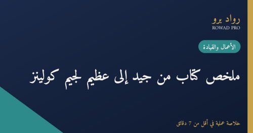 ملخص كتاب من جيد إلى عظيم لجيم كولينز: كيف تتحوّل الشركات الجيدة إلى عظيمة