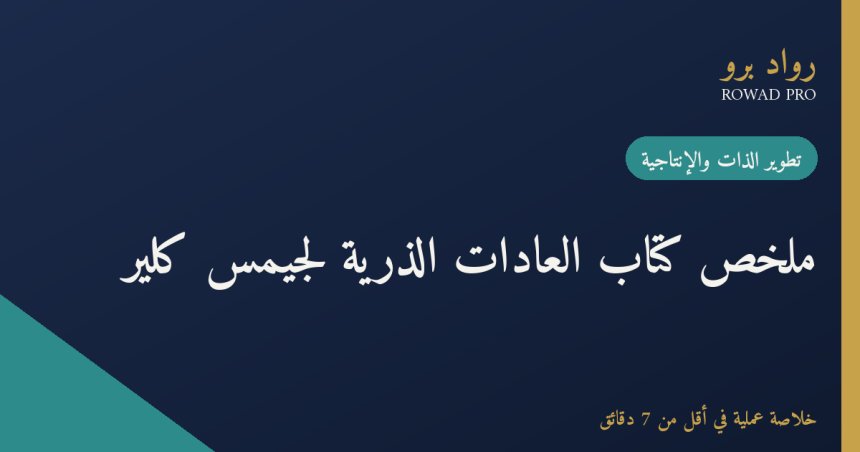 ملخص كتاب العادات الذرية لجيمس كلير: كيف تبني عادات تدوم وتغيّر حياتك