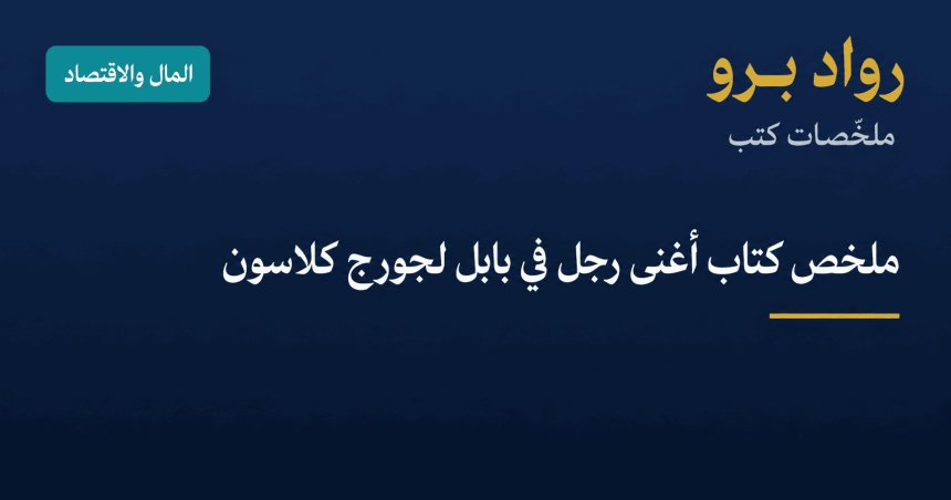 ملخص كتاب أغنى رجل في بابل لجورج كلاسون: قوانين الثروة الخالدة
