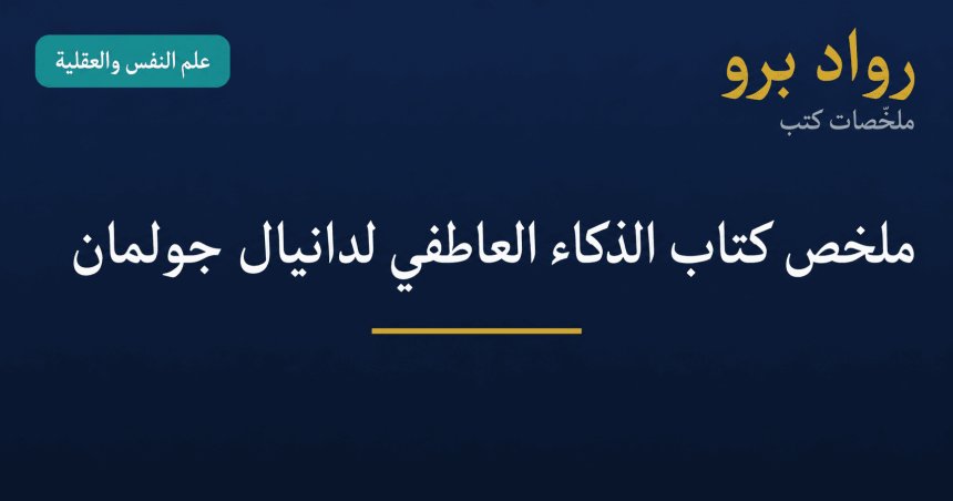 ملخص كتاب الذكاء العاطفي لدانيال جولمان: لماذا يتفوّق على معدّل الذكاء