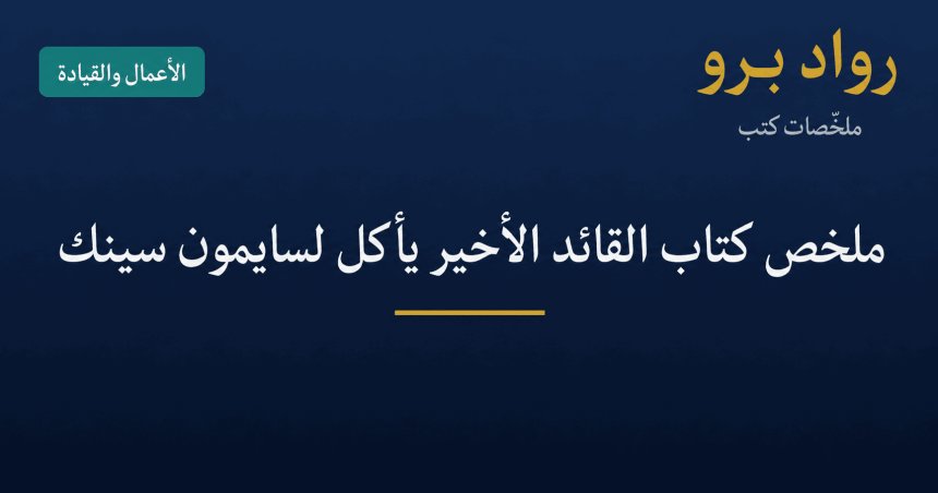 ملخص كتاب القائد الأخير يأكل لسايمون سينك: كيف تبني فريقاً يثق ببعضه